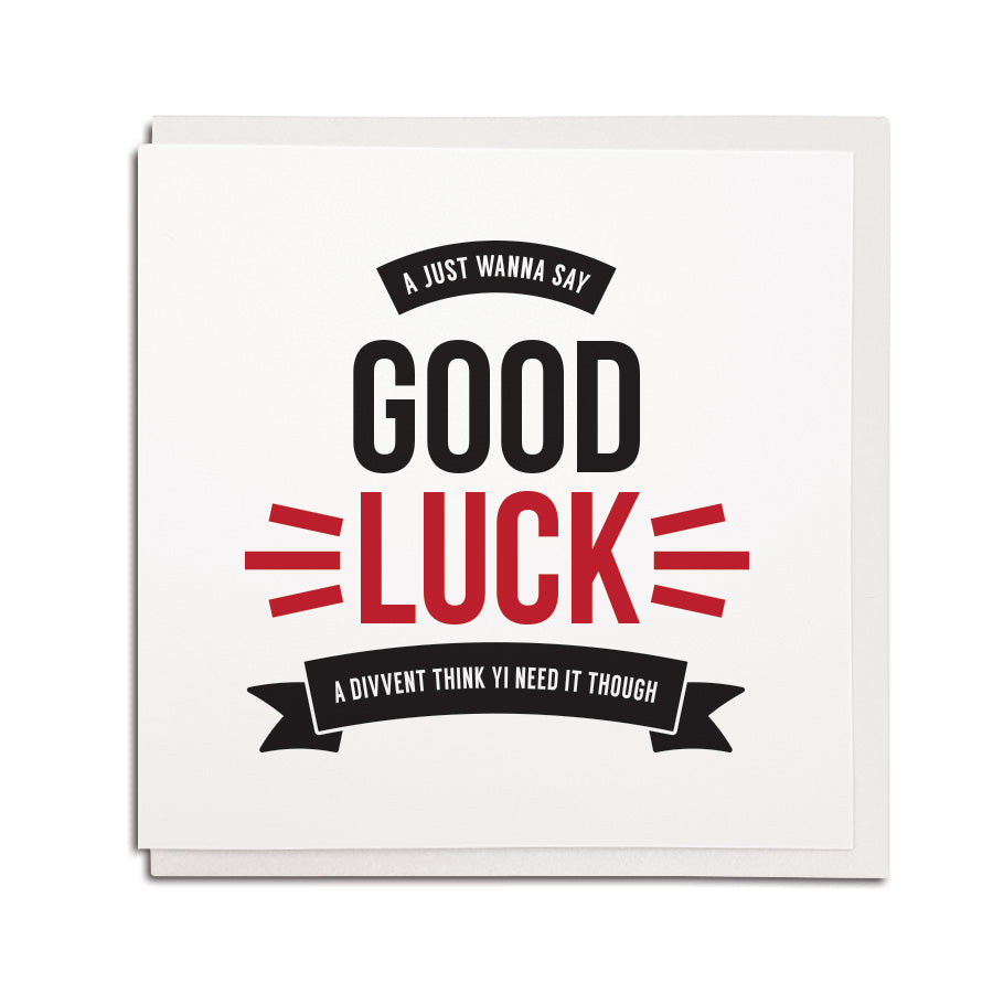 newcastle & geordie accent themed unique greeting card designed & made in the north east by Geordie Gifts. Card reads: A just wanna say good luck, a divvent think yi need it though. 