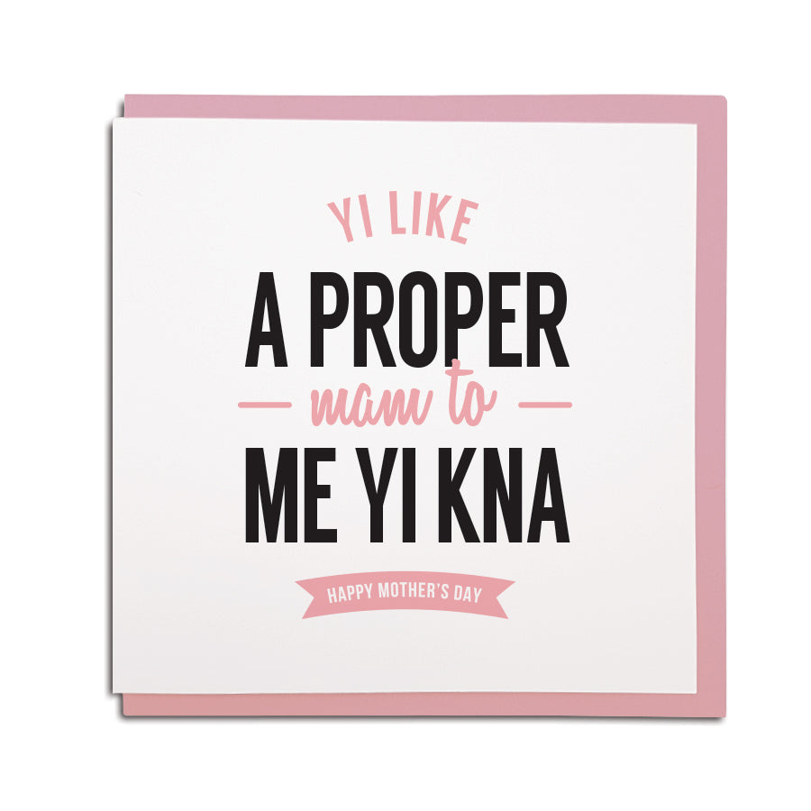 yi like a proper mam to me yi kna. Geordie dialect, newcastle & north east themed greeting cards perfect for mother's day. Mam cards