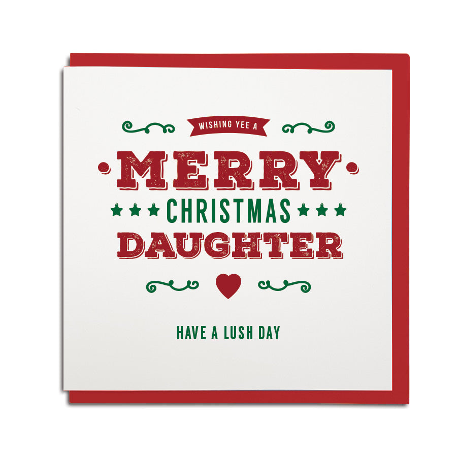 geordie christmas card for a daughter. In a newcastle accent cards reads: Wishing yee a merry Christmas daughter Have a Lush day!