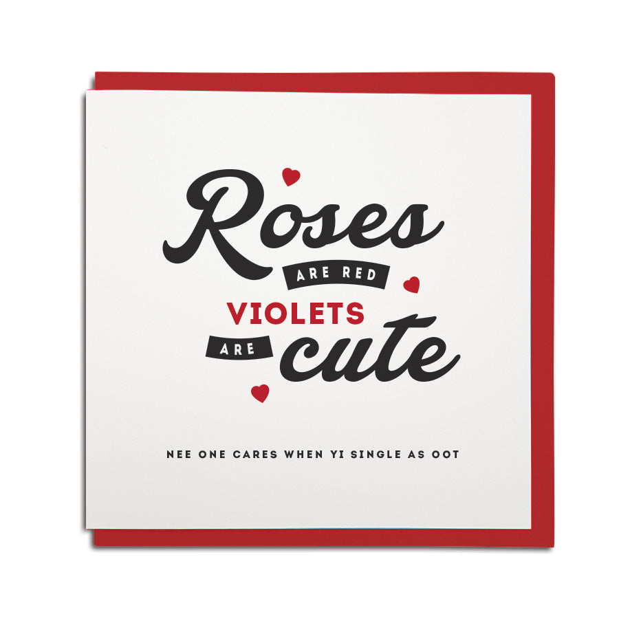 Roses are red, violets are cute. Nee one cares when yi single as oot. Valentines day Geordie card for single people