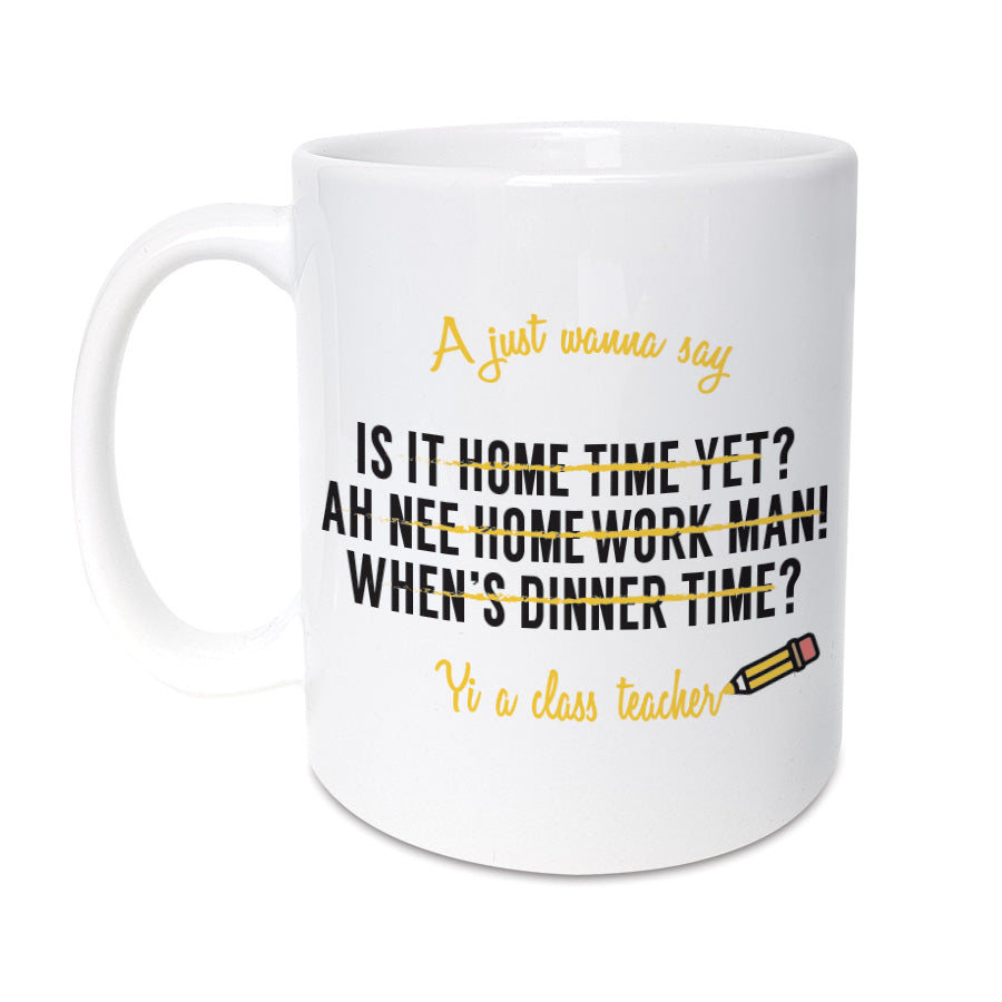 A just wanna say is it home time yet? Ah nee homework manm when's dinner time? Yi a class teacher funny geordie mugs