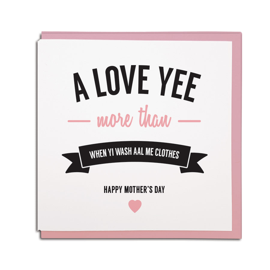 a love yee more than when yi wash aal me clothes. Funny newcastle & geordie mam mothers day card