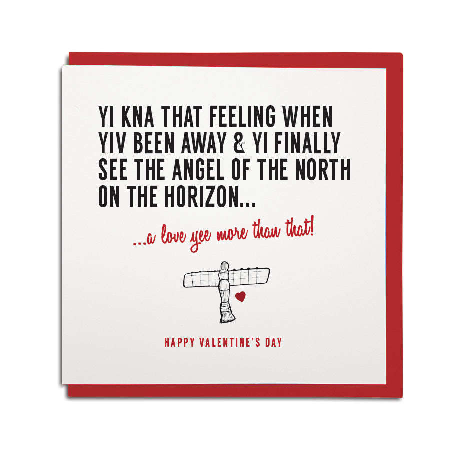 funny geordie dialect valentine's day greeting card designed & made in Newcastle, North East by Geordie Gifts. Card reads: Yi kna that feeling when yiv been away & yi finally see the Angel of the North on the horizon... a love yee more than that. Red colours used, red envelope provided