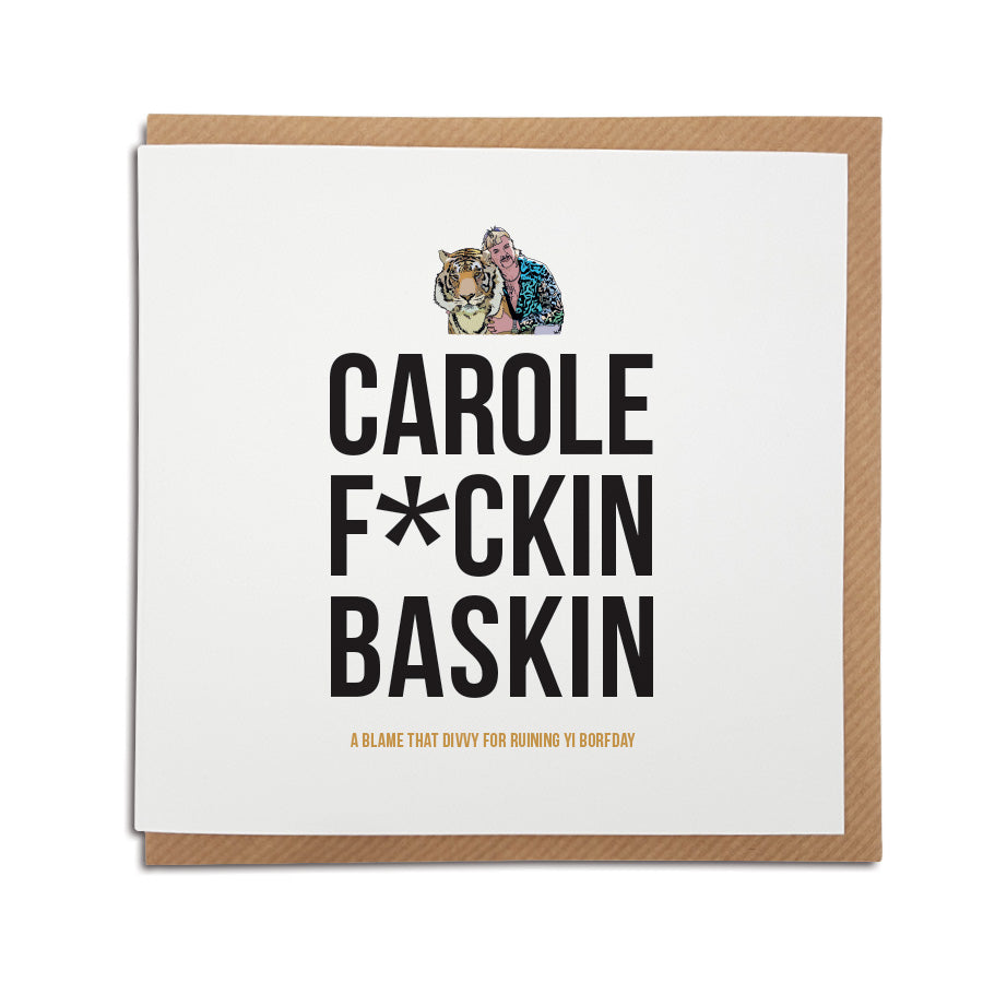 that bitch carole fucking baskin. Ruining everything. Funny geordie card ruining your birthday. Card reads: A blame that divvy for ruining yi borfday. Features a handrawn illustration of joe exotic from tiger king
