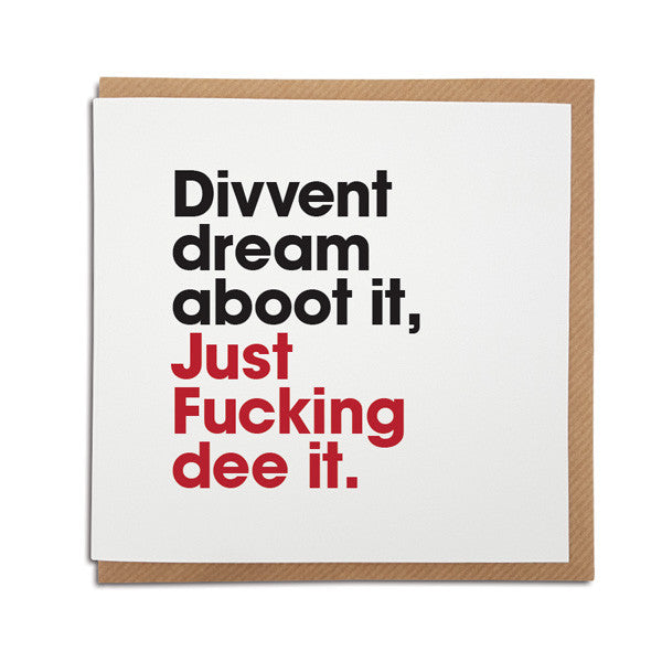 funny geordie card. Divvent dream aboot it just fucking dee it north east dialect