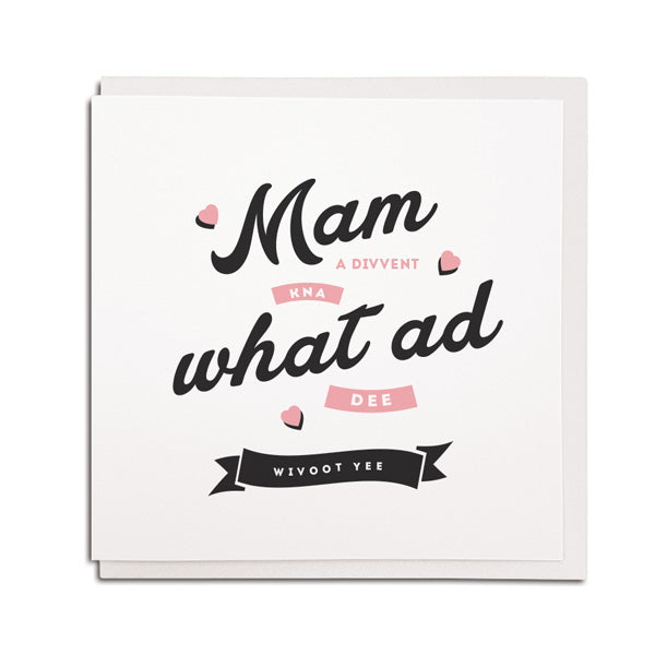Mam a divvent kna what ad dee wivoot yee. geordie mothers day card