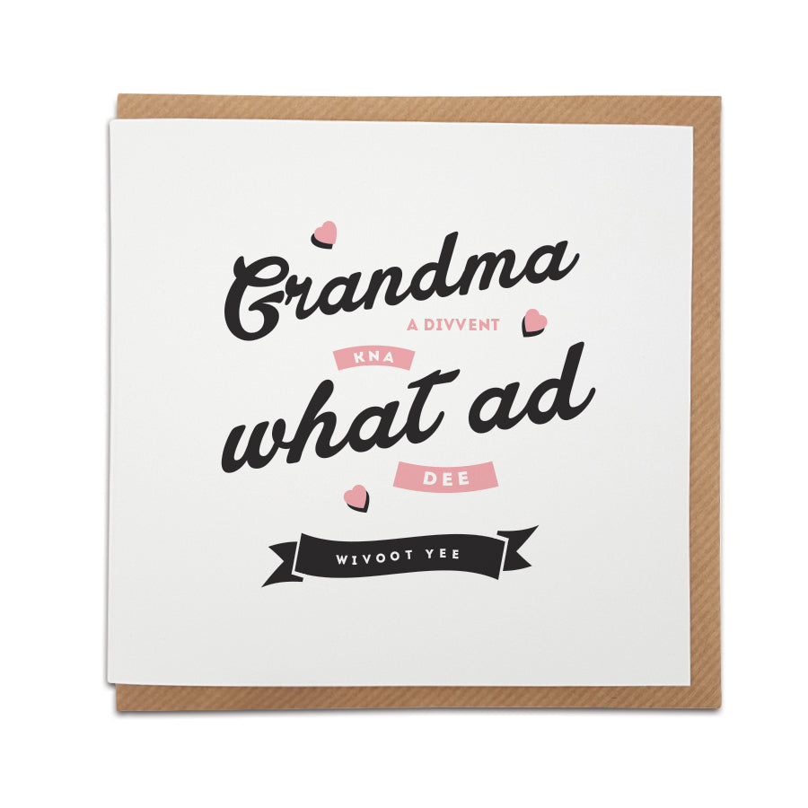 geordie nana grandma birthday card. Divvent kna what ad dee wivoot yee. mothers day. Designed in Newcastle for grainger market card shop geordie gifts