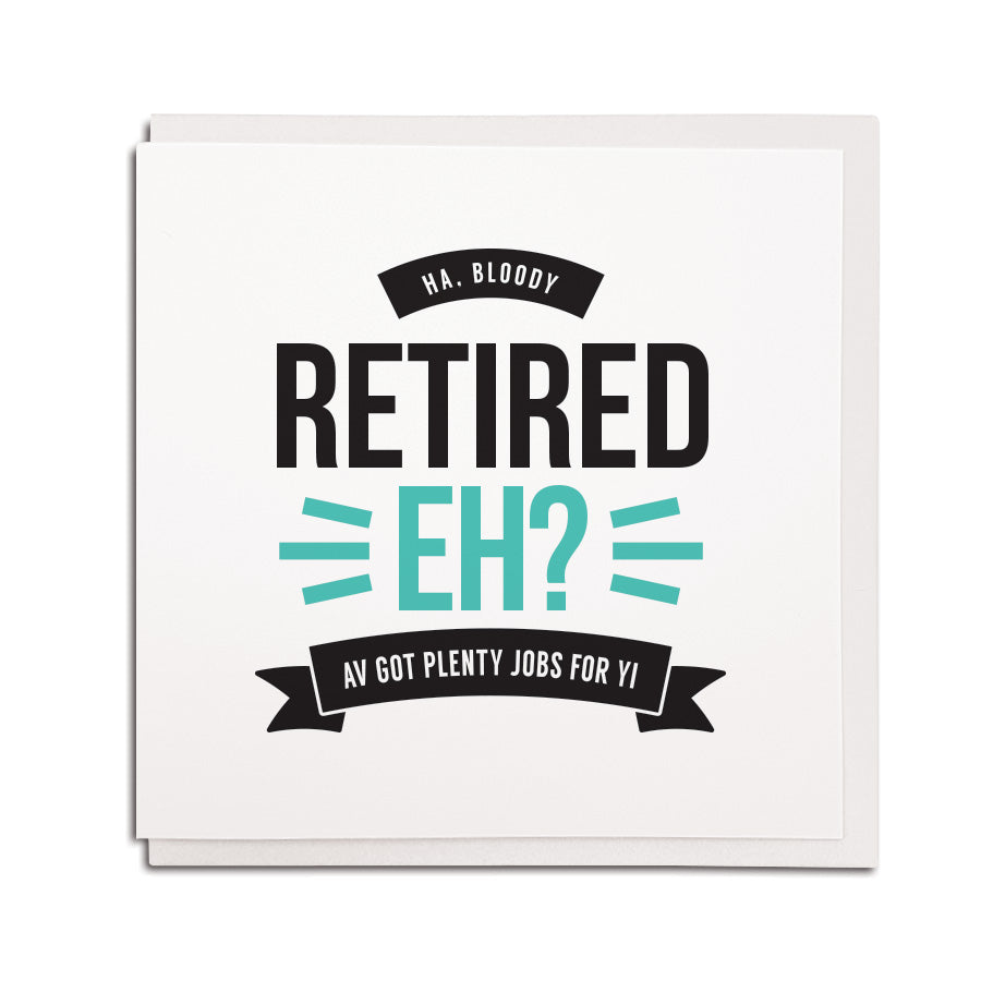 newcastle & geordie accent themed unique greeting card designed & made in the north east by Geordie Gifts. Card reads: Ha, bloody retired eh? Av got plenty jobs for yi!
