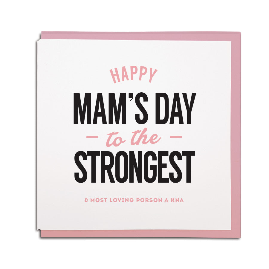 happy Mams day to the strongest & most loving porson (geordie for person) a kna (geordie for know)