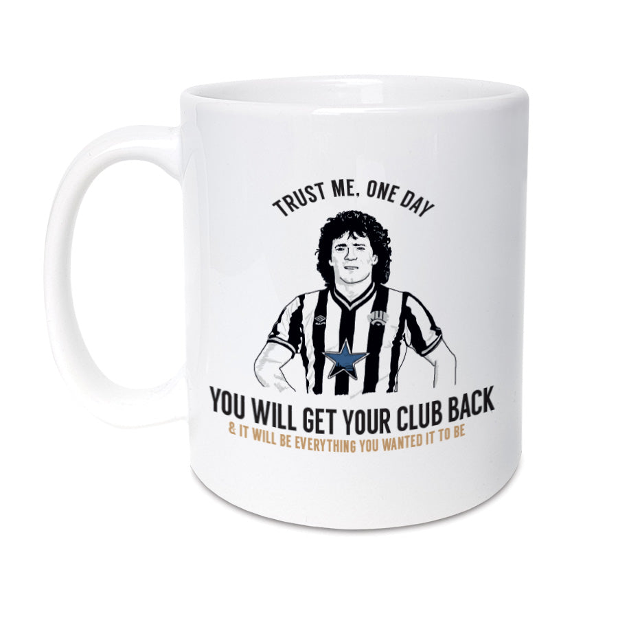 newcastle united football club legend 'Trust me, one day you will get your club back & it will be everything you wanted it to be' - Quote by Kevin keegan on a mug designed by geordie gifts