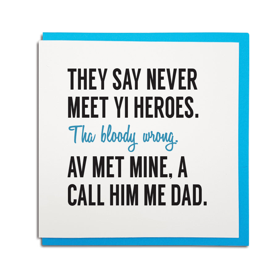 Never meet your heroes. They're wrong. I call mine me Dad fathers day geordie card
