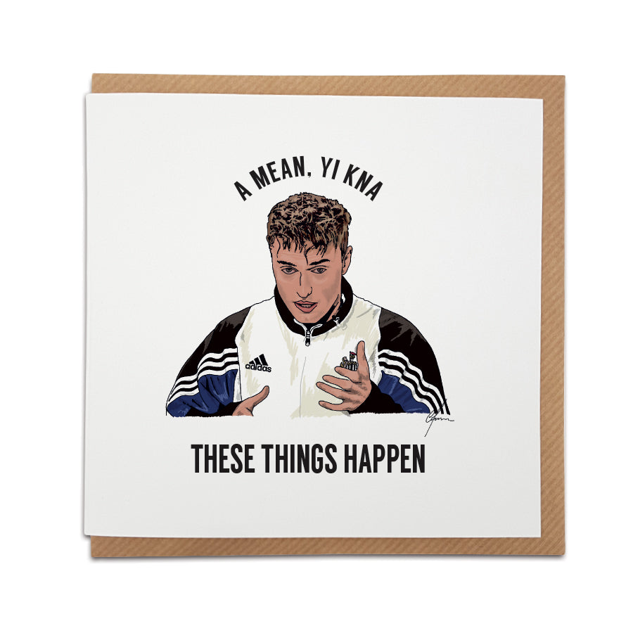 SAM FENDER THESE THINGS HAPPEN FUNNY QUOTE FROM HIS LIVE TV INTERVIEW WHERE HE APPEARED HUNGOVER THE MORNING AFTER CELEBRATING NEWCASTLE UNITEDS TAKEOVER. GEORDIE GIFTS CARD