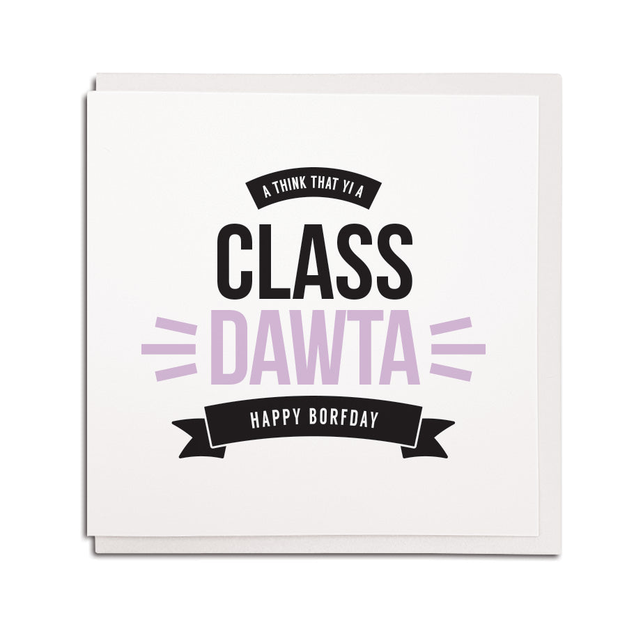 newcastle & geordie accent themed unique BIRTHDAY greeting card FOR A daughter designed & made in the north east by Geordie Gifts. Card reads: a think that yi a class dawta happy borfday