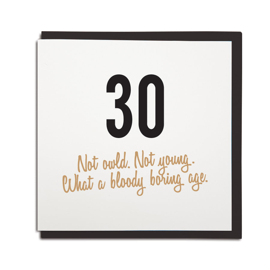 30th birthday card. Funny age milestone geordie card which reads: 30, not owld, not young. What a bloody boring age! Newcastle cards shop merch