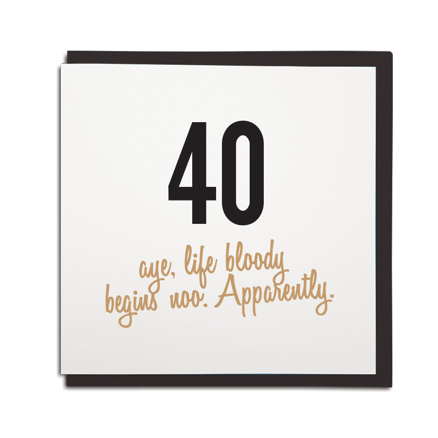 40th birthday card. Funny age milestone geordie card which reads: 40, aye life bloody begins noo. Apparently. Newcastle cards shop merch