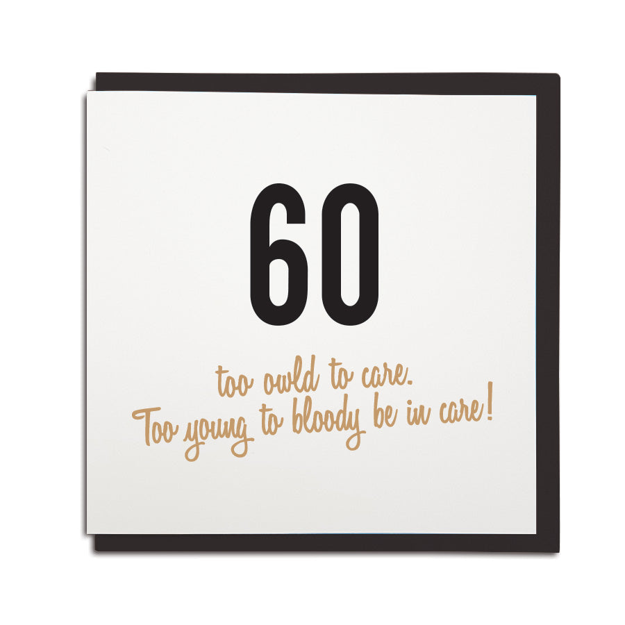 60th birthday card. Funny age milestones geordie card which reads: 60 too owld to care, too young to bloody be in care. Newcastle cards shop merch