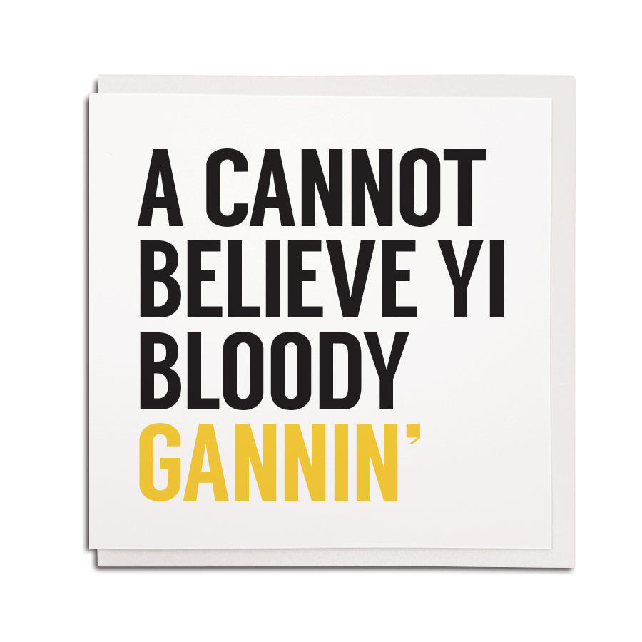 Bold & funny geordie leaving cards. A cannot believe yi bloody gannin. Newcastle & northeast accent gift shop