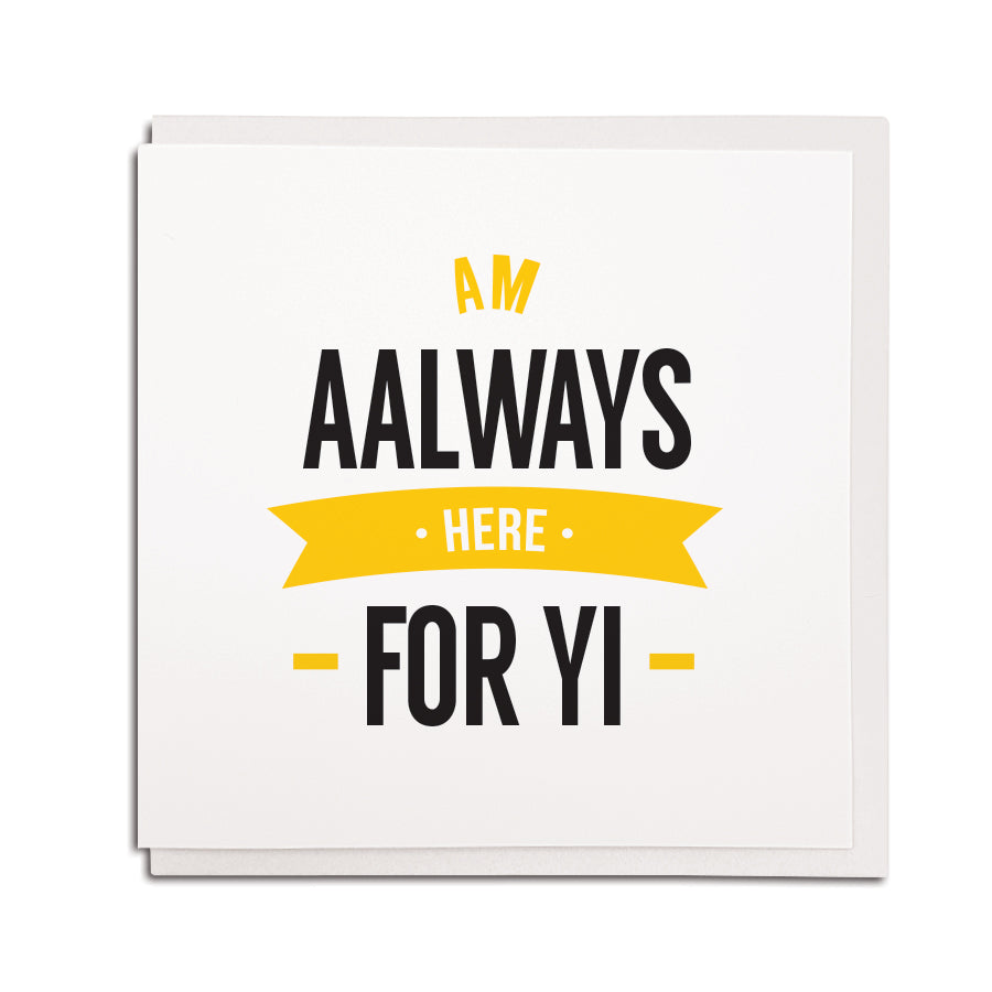 am aalways (always) here for yi. get better, thinking of you, condolence. geordie cards