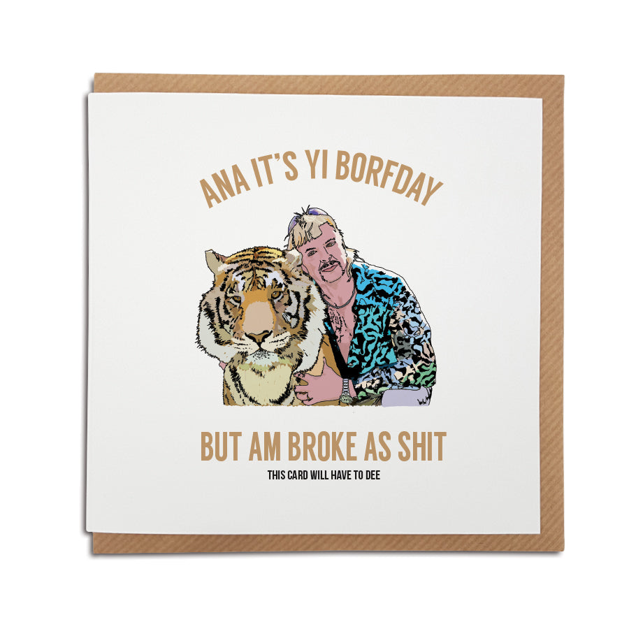 handmade illustration card which reads ana it's your birthday but am broke as shit - this card will have to dee (a funny quote by Joe Exotic, from Tiger King) funny geordie birthday card