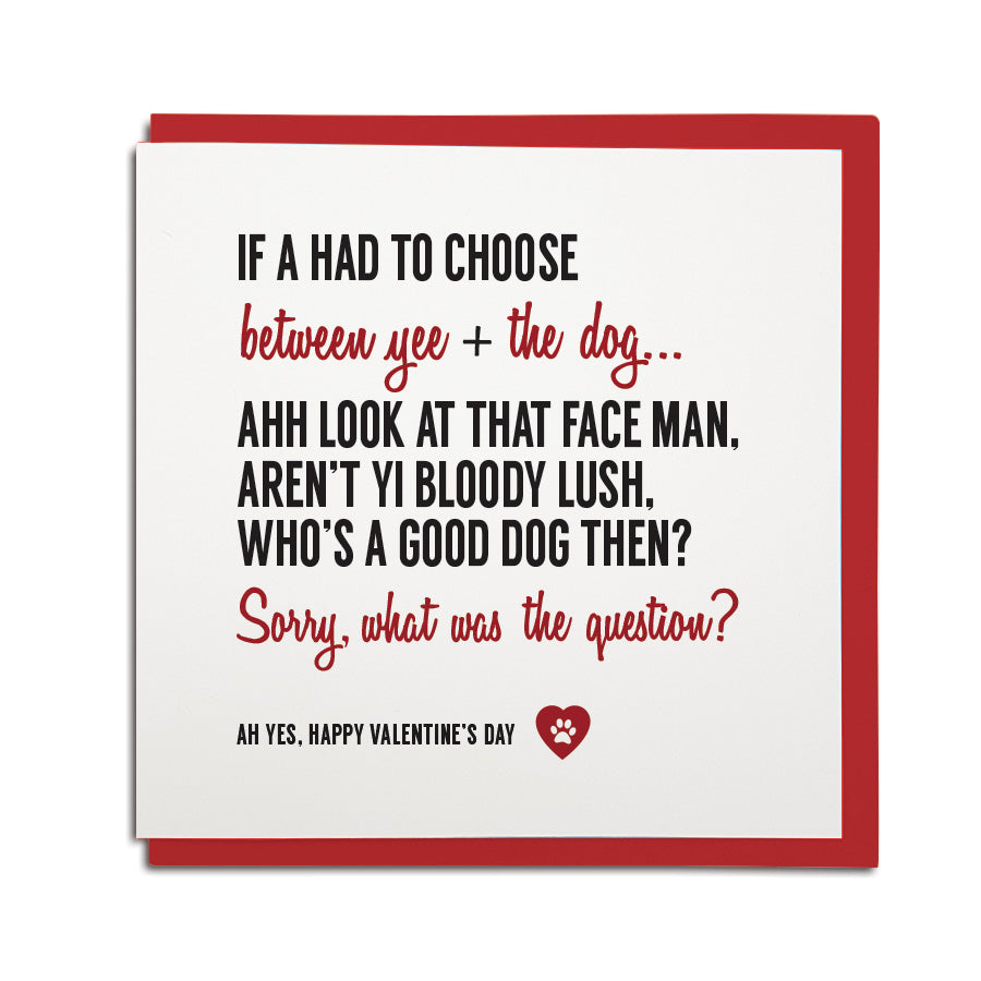 funny geordie valentines day card. If a had to choose between you and the dog.