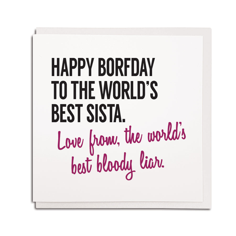 happy birthday to the world's best sista (sister) love from the world's best bloody liar. Hilarious funny geordie birthday cards newcastle sister