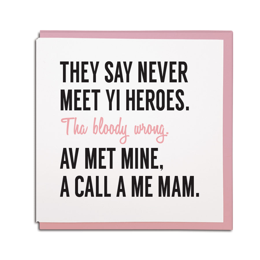 they say never meet yi heroes. Tha bloody wrong. Av met mine, a call a me Mam. Geordie mothers day card
