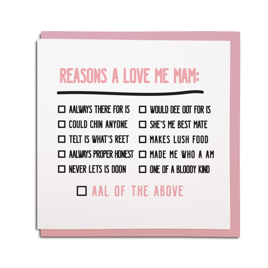 geordie & newcastle themed greeting card designed & made in the North East by Geordie Gifts. Card reads: Reasons a love me mam with multiple choices and tick boxes next to it. Funny mam cards from a newcastle gift shop