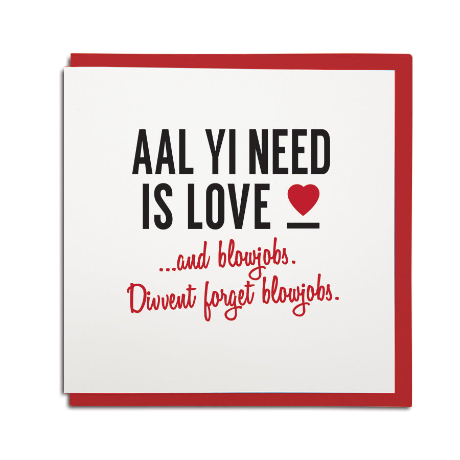 a funny geordie valentines cards which reads: aal yi need is love and blowjobs. Divvent forget blowjobs. North east Newcastle cards shop