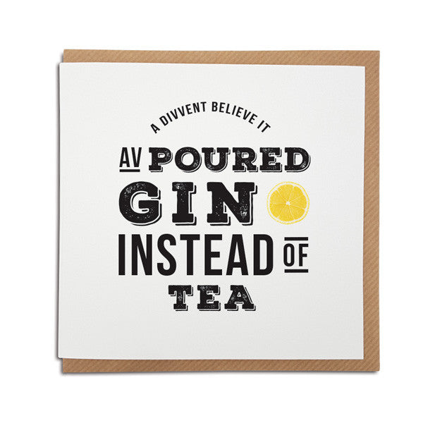 Divvent believe it av poured gin instead of tea. Funny geordie card 
