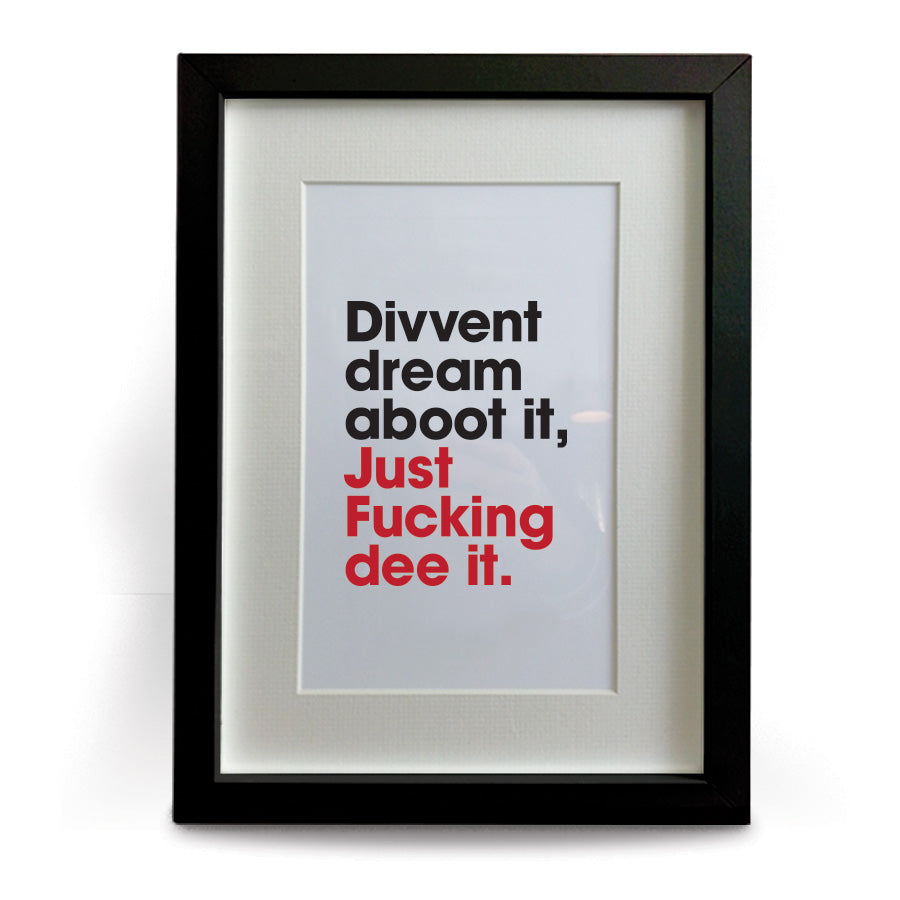 motivational quote geordie newcastle dialect. A mounted print which reads Divvent dream aboot it just fuckin dee it