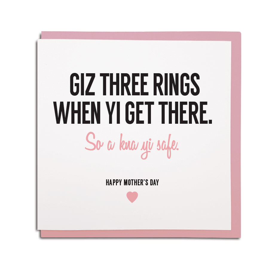 newcastle & geordie accent themed unique greeting card designed & made in the north east by Geordie Gifts. Mam Card reads: Giz 3 rings when yi get there. So a kna yi safe! Happy Mother's day. Cards with mam on