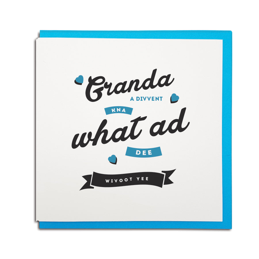 Granda a divvent kna what ad dee wivoot yee geordie fathers day card for grandad