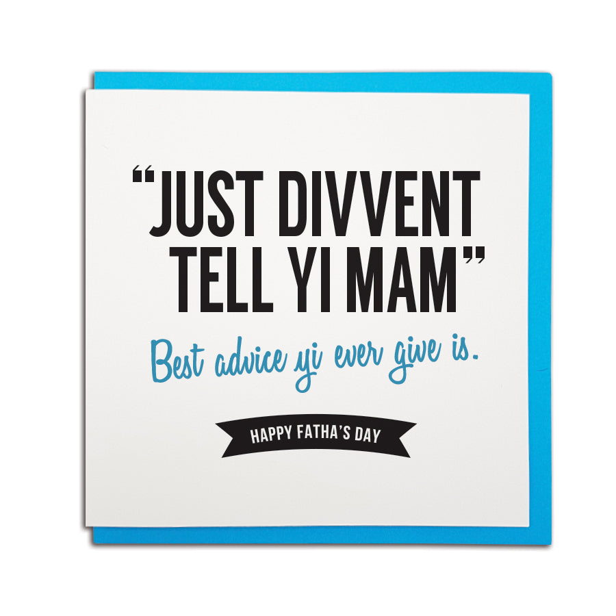 just divvent (don't) tell yi (your) Mam. Best advice yi ever give is. Funny geordie father's day cards