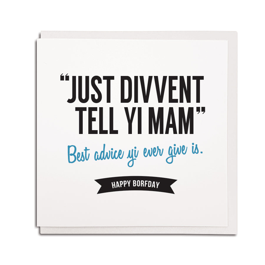 "Just divvent tell yi Mam" - Best advice yi ever give is. Happy Borfday. Funny Geordie cards for Dads & fathers newcastle gift shop