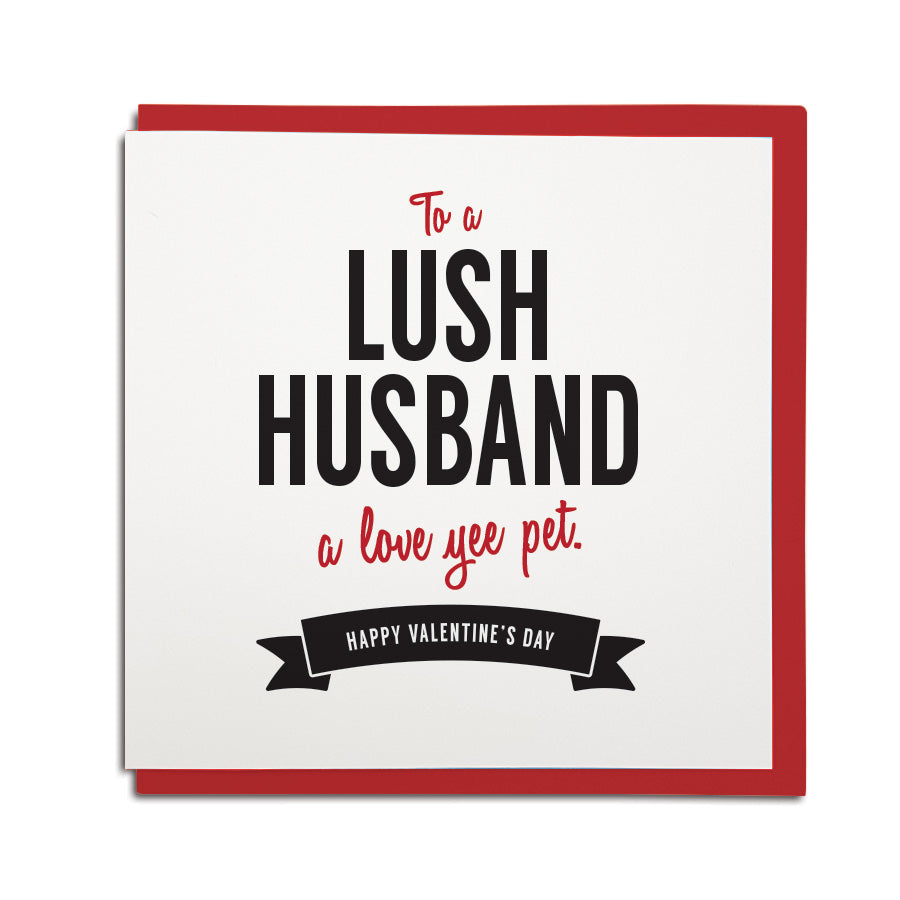 Valentines day card for a husband. To a lush husband - a love yee pet. Geordie card