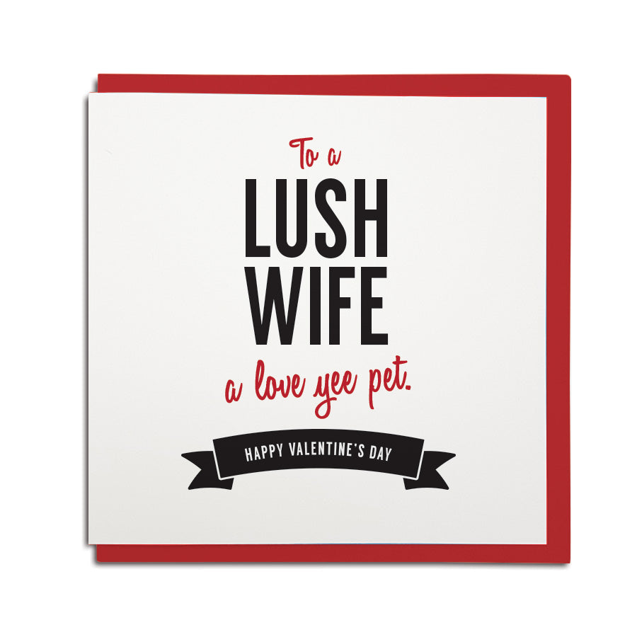 Valentines day card for a wife. To a lush wife - a love yee pet. Geordie card