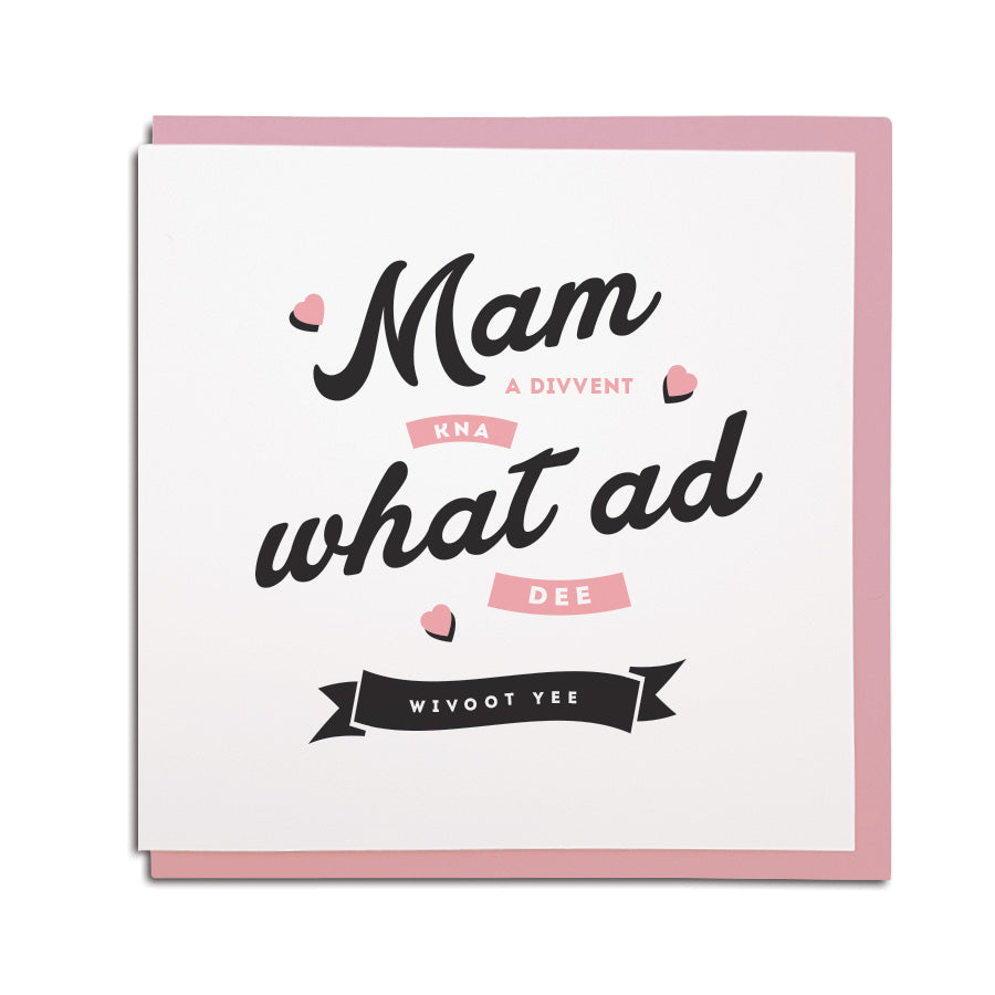 Mam a divvent kna what ad dee wivoot yee. geordie mothers day card