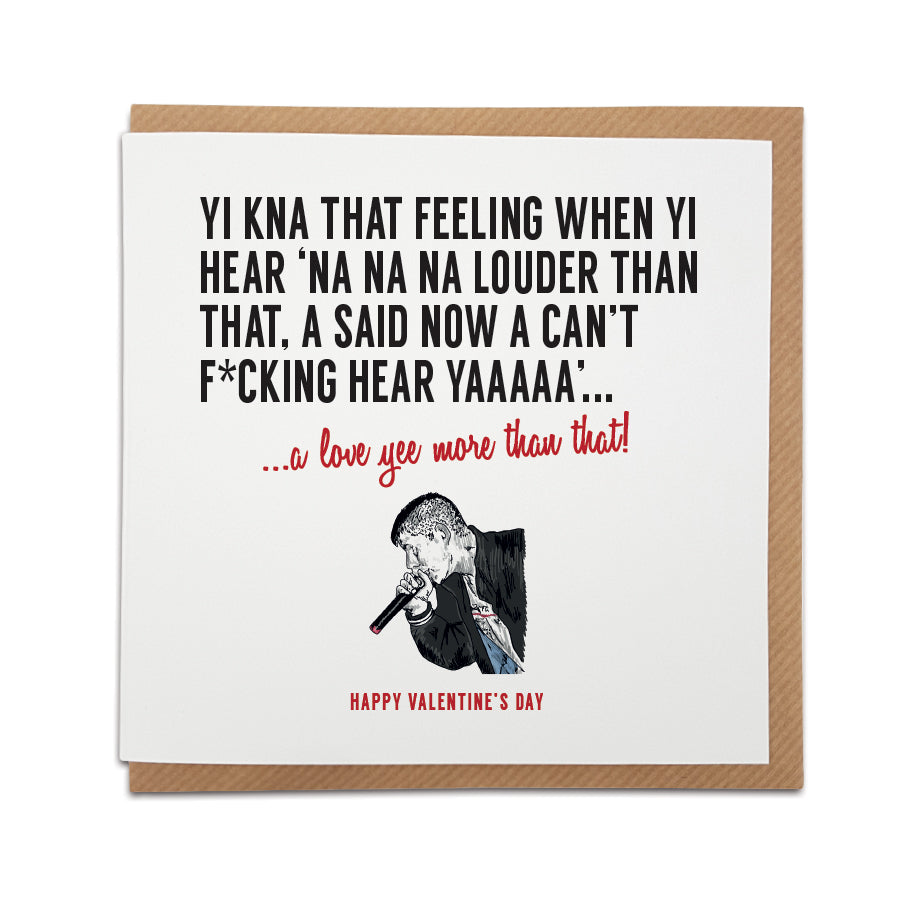 Card reads: Inspired by the North East legend Mc Stompin lyrics.  Yi kna that feeling when yi hear 'Na na na louder than that, a said now a can't f*cking hear yaaaaa'... a love yee more than that! Happy Valentine's day. new monkey geordie gifts card