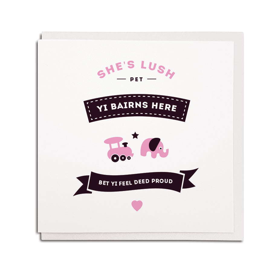 new born geordie baby card. Reads: She's lush pet, yi bairn's here