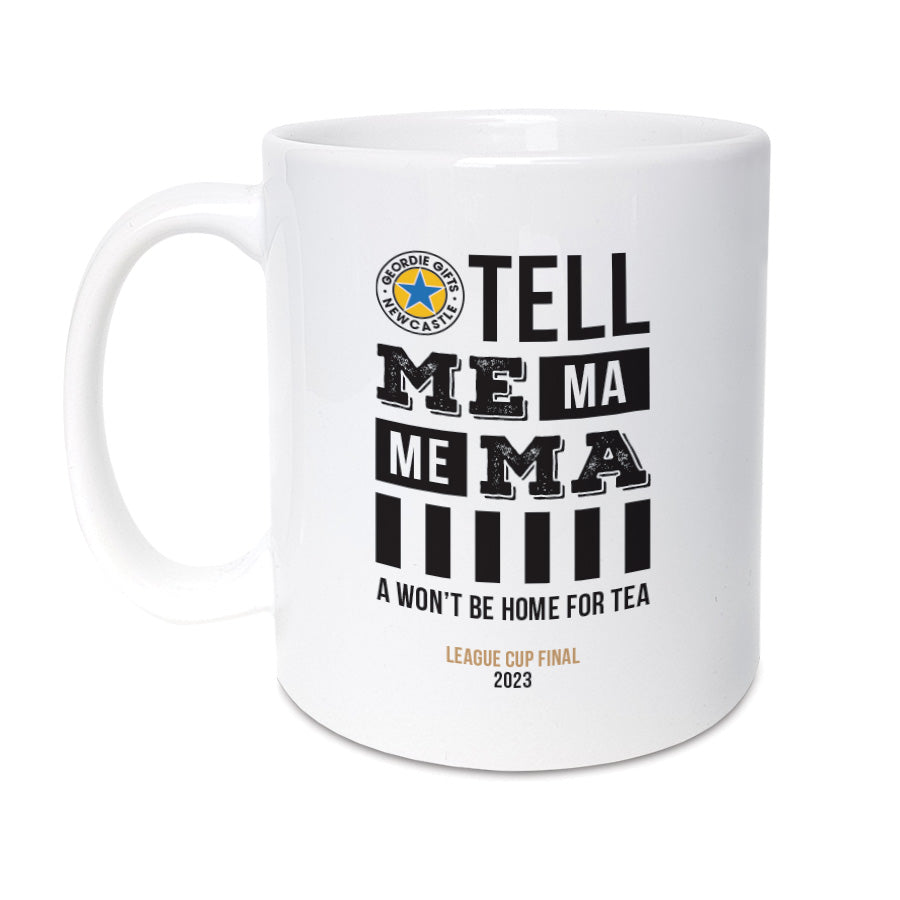 Mug reads: Tell me Ma, me Ma, a won't be home for tea - League Cup Final 2023  Perfect gift for any Newcastle United football supporter to commemorate getting to the Carabao cup final.  designed by geordie gifts