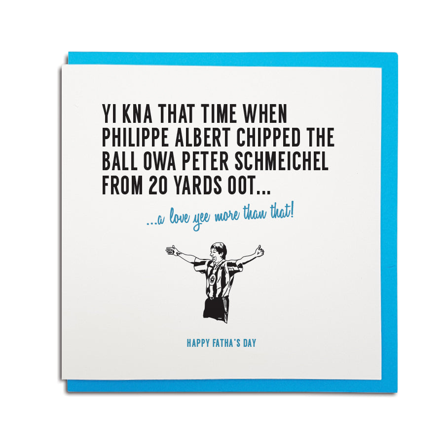 newcastle & geordie accent themed unique Father's Day greeting card designed & made in the north east by Geordie Gifts. Card reads: Yi kna that time when Philippe Albert chipped the ball owa Peter Schmeichel from 20 yards oot.. a love yee more that that! Happy Fatha's Day. Newcastle United